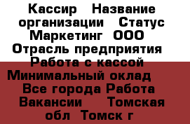 Кассир › Название организации ­ Статус-Маркетинг, ООО › Отрасль предприятия ­ Работа с кассой › Минимальный оклад ­ 1 - Все города Работа » Вакансии   . Томская обл.,Томск г.